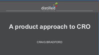 A product approach to CRO
CRAIG BRADFORD
 