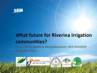 What future for Riverina irrigation
communities?
Craig Clifton, Dhakshy Sooriyakumaran, Nick Schofield
& Stephen Joyce
 