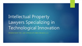 Intellectual Property
Lawyers Specializing in
Technological Innovation
PRESENTED BY THE LAW OFFICES OF CRAIG DELSACK, LLC
 