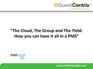 “The Cloud, The Group and The Yield:
  How you can have it all in a PMS”
 