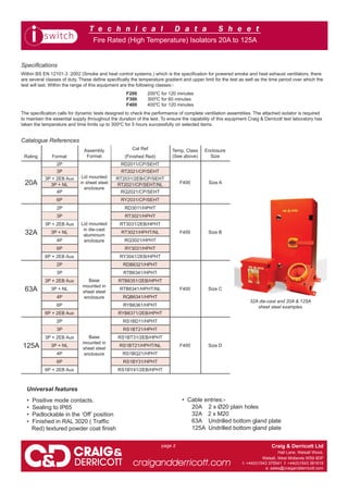 T e c h n i c a l D a t a S h e e t
Craig & Derricott Ltd
Hall Lane, Walsall Wood,
Walsall, West Midlands WS9 9DP
t: +44(0)1543 375541 f: +44(0)1543 361619
e: sales@craigandderricott.com
craigandderricott.com
page 2
Fire Rated (High Temperature) Isolators 20A to 125A
Assembly
Format
Cat Ref Temp. Class
(See above)
Enclosure
SizeRating Format (Finished Red)
20A
2P
Lid mounted
in sheet steel
enclosure
RD2011/CP/SEHT
F400 Size A
3P RT2021/CP/SEHT
3P + 2EB Aux RT2031/2EB/CP/SEHT
3P + NL RT2021/CP/SEHT/NL
4P RQ2021/CP/SEHT
6P RY2031/CP/SEHT
32A
2P
Lid mounted
in die-cast
aluminium
enclosure
RD3011/HPHT
F400 Size B
3P RT3021/HPHT
3P + 2EB Aux RT3031/2EB/HPHT
3P + NL RT3021/HPHT/NL
4P RQ3021/HPHT
6P RY3031/HPHT
6P + 2EB Aux RY3041/2EB/HPHT
63A
2P
Base
mounted in
sheet steel
enclosure
RDB6321/HPHT
F400 Size C
3P RTB6341/HPHT
3P + 2EB Aux RTB6351/2EB/HPHT
3P + NL RTB6341/HPHT/NL
4P RQB6341/HPHT
6P RYB6361/HPHT
6P + 2EB Aux RYB6371/2EB/HPHT
125A
2P
Base
mounted in
sheet steel
enclosure
RS1BD11/HPHT
F400 Size D
3P RS1BT21/HPHT
3P + 2EB Aux RS1BT31/2EB/HPHT
3P + NL RS1BT21/HPHT/NL
4P RS1BQ21/HPHT
6P RS1BY31/HPHT
6P + 2EB Aux RS1BY41/2EB/HPHT
Catalogue References
32A die-cast and 20A & 125A
sheet steel examples
Universal features
• Positive mode contacts.
• Sealing to IP65
• Padlockable in the ‘Off’ position
• Finished in RAL 3020 ( Trafﬁc
Red) textured powder coat ﬁnish
Speciﬁcations
Within BS EN 12101-3 :2002 (Smoke and heat control systems.) which is the speciﬁcation for powered smoke and heat exhaust ventilators, there
are several classes of duty. These deﬁne speciﬁcally the temperature gradient and upper limit for the test as well as the time period over which the
test will last. Within the range of this equipment are the following classes:-
F200 2000
C for 120 minutes
F300 3000
C for 60 minutes
F400 4000
C for 120 minutes
The speciﬁcation calls for dynamic tests designed to check the performance of complete ventilation assemblies. The attached isolator is required
to maintain the essential supply throughout the duration of the test. To ensure the capability of this equipment Craig & Derricott test laboratory has
taken the temperature and time limits up to 3000
C for 5 hours successfully on selected items.
• Cable entries:-
20A 2 x Ø20 plain holes
32A 2 x M20
63A Undrilled bottom gland plate
125A Undrilled bottom gland plate
WWW.CABLEJOINTS.CO.UK
THORNE & DERRICK UK
TEL 0044 191 490 1547 FAX 0044 477 5371
TEL 0044 117 977 4647 FAX 0044 977 5582
WWW.THORNEANDDERRICK.CO.UK
 