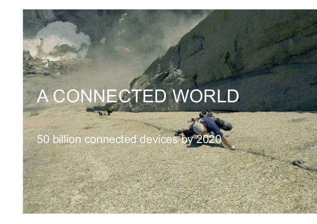 A CONNECTED WORLD 50 billion connected devices by 2020