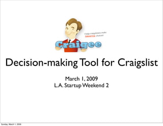 Decision-making Tool for Craigslist
                             March 1, 2009
                        L.A. Startup Weekend 2




Sunday, March 1, 2009
 