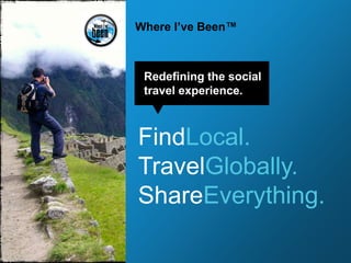 Where I’ve Been™ Redefining the social travel experience. FindLocal. TravelGlobally. ShareEverything. 