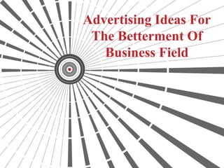 Advertising Ideas For
The Betterment Of
Business Field
 