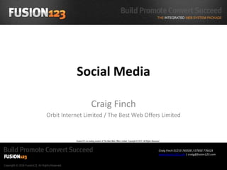 Social Media Craig Finch Orbit Internet Limited / The Best Web Offers Limited Fusion123 is a trading product of The Best Web Offers Limited, Copyright © 2010, All Rights Reserved Craig Finch 01253 740500 / 07850 776424 www.fusion123.com | craig@fusion123.com 