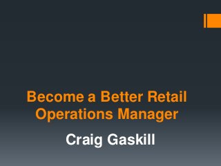 Become a Better Retail
Operations Manager
Craig Gaskill
 