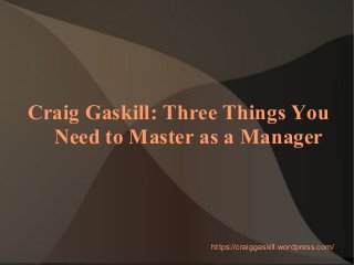 Craig Gaskill: Three Things You
Need to Master as a Manager
https://craiggaskill.wordpress.com/
 