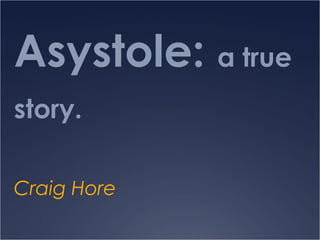 Asystole: a true
story.
Craig Hore

 