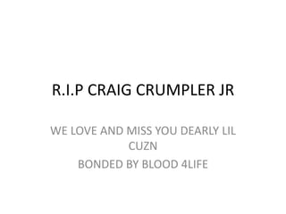 R.I.P CRAIG CRUMPLER JR WE LOVE AND MISS YOU DEARLY LIL CUZN BONDED BY BLOOD 4LIFE 