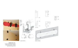 concept sketches>>   product drawings>>

            snowboard clip, 2006>>
designed to allow display of a board’s
 artwork during storage--turning the
       board itself into a piece of art
 