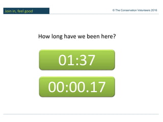 Join in, feel good © The Conservation Volunteers 2016
01:37
How long have we been here?
00:00.17
 