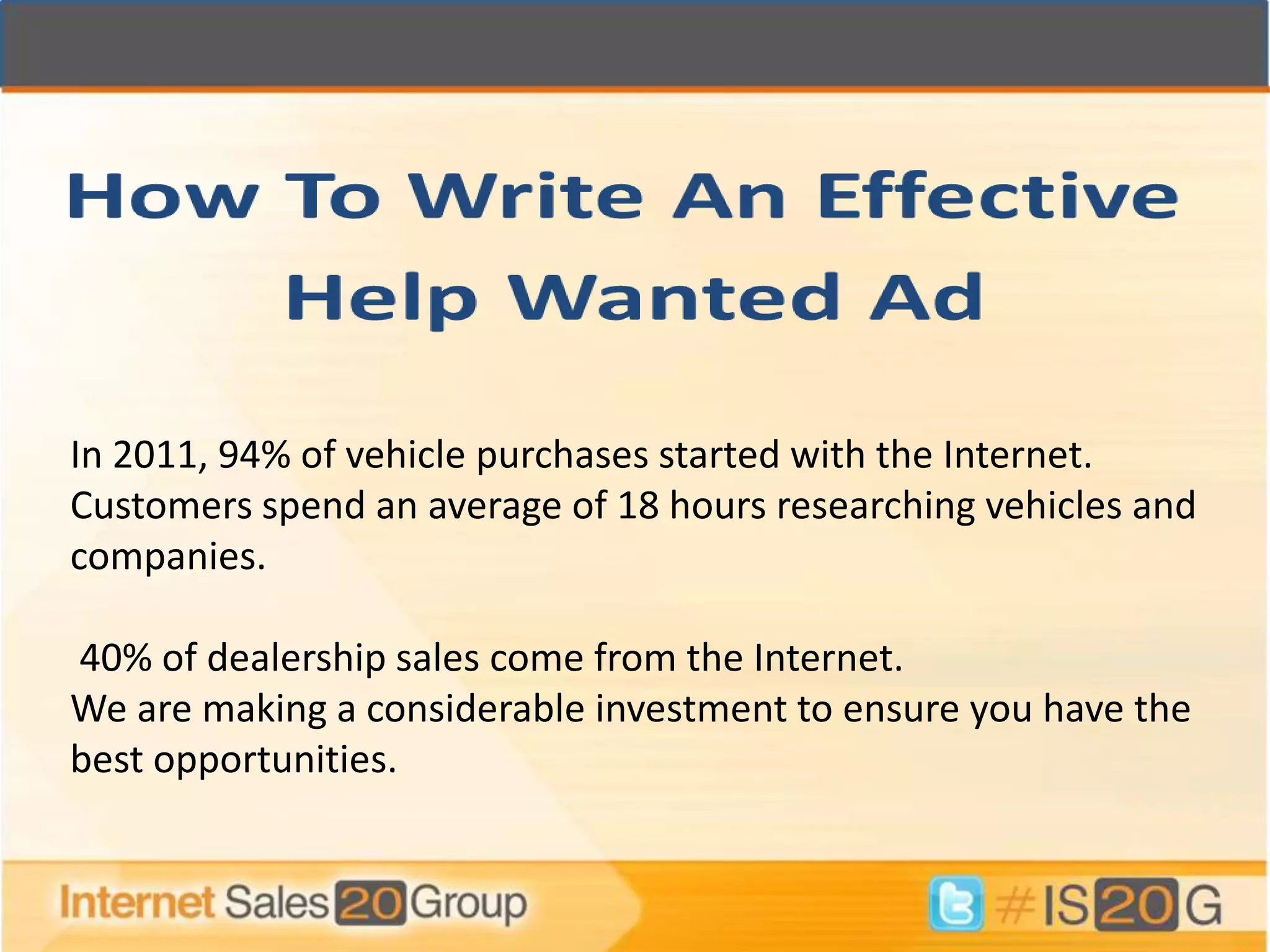 In 2011, 94% of vehicle purchases started with the Internet.
Customers spend an average of 18 hours researching vehicles and
companies.

40% of dealership sales come from the Internet.
We are making a considerable investment to ensure you have the
best opportunities.
 