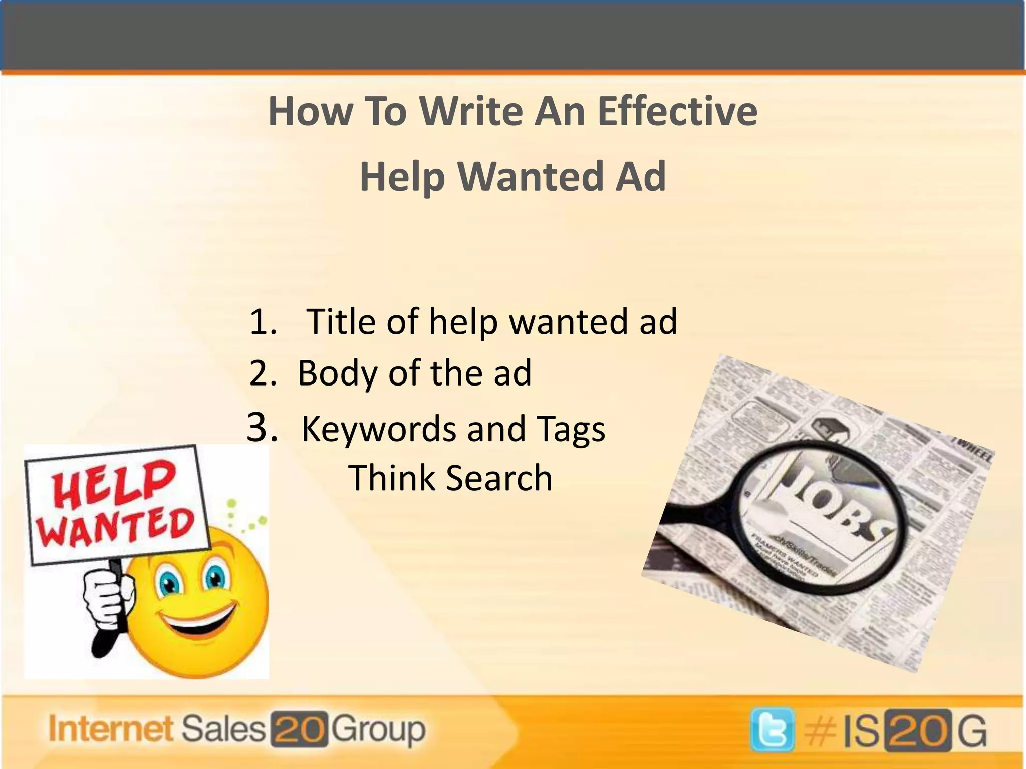 How To Write An Effective
    Help Wanted Ad


1. Title of help wanted ad
2. Body of the ad
3. Keywords and Tags
      Think Search
 