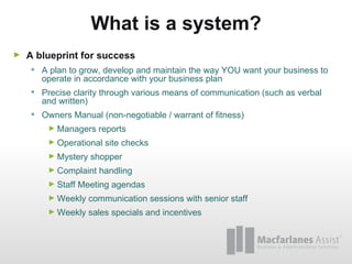 What is a system? <ul><li>A blueprint for success </li></ul><ul><ul><li>A plan to grow, develop and maintain the way YOU w...