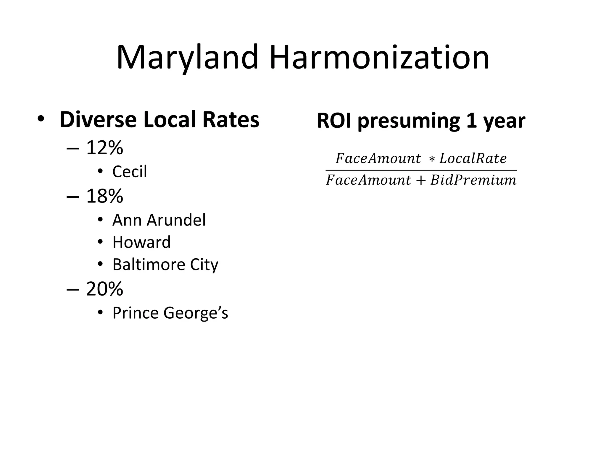 Maryland Harmonization
• Diverse Local Rates
– 12%
• Cecil
– 18%
• Ann Arundel
• Howard
• Baltimore City
– 20%
• Prince George’s
𝐹𝑎𝑐𝑒𝐴𝑚𝑜𝑢𝑛𝑡 ∗ 𝐿𝑜𝑐𝑎𝑙𝑅𝑎𝑡𝑒
𝐹𝑎𝑐𝑒𝐴𝑚𝑜𝑢𝑛𝑡 + 𝐵𝑖𝑑𝑃𝑟𝑒𝑚𝑖𝑢𝑚
ROI presuming 1 year
 