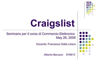 Craigslist   Alberto Baruzzo  819913 Seminario per il corso di Commercio Elettronico  May 26, 2009 Docente: Francesco Dalla Libera 