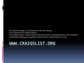 www.craigslist.org A long time ago, in a classroom far, far away… It is a period of collaboration,  Five classmates: Greta Smith, Braden Pitts, Kelonda Bland, Josh Haltom and Robert Bogardus gather information and present to you 