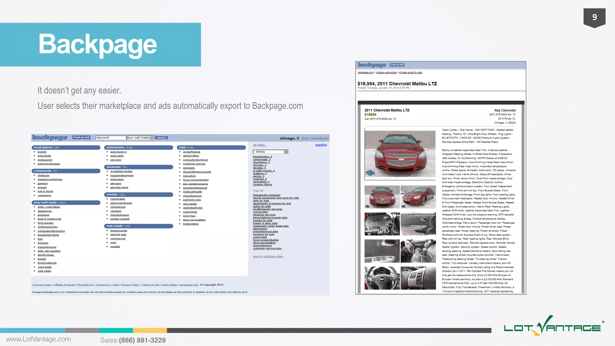 9	
  

Backpage
It doesn’t get any easier.
User selects their marketplace and ads automatically export to Backpage.com

www.LotVantage.com 

Sales:(866) 881-3229!

 
