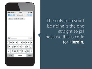 The only train you’ll
be riding is the one
straight to jail
because this is code
for Heroin.
 