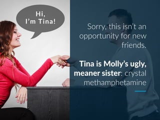 Sorry, this isn’t an
opportunity for new
friends.
Tina is Molly’s ugly,
meaner sister: crystal
methamphetamine
 