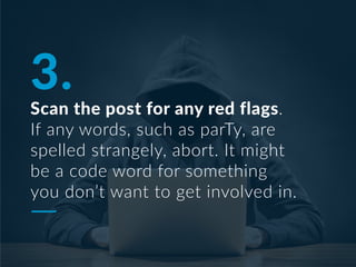 3.
Scan the post for any red flags.
If any words, such as parTy, are
spelled strangely, abort. It might
be a code word for something
you don’t want to get involved in.
 