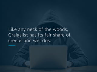 Like any neck of the woods,
Craigslist has its fair share of
creeps and weirdos.
 