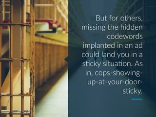 But for others,
missing the hidden
codewords
implanted in an ad
could land you in a
s;cky situa;on. As
in, cops-showing-
up-at-your-door-
s;cky.
 