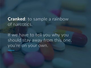 Cranked: to sample a rainbow
of narcotics.
If we have to tell you why you
should stay away from this one,
you’re on your own.
 