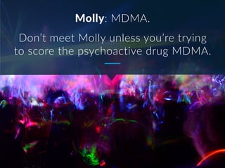 Molly: MDMA.
Don’t meet Molly unless you’re trying
to score the psychoactive drug MDMA.
 