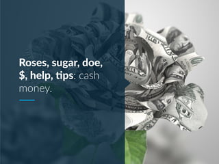 Roses, sugar, doe,
$, help, Nps: cash
money.
 
