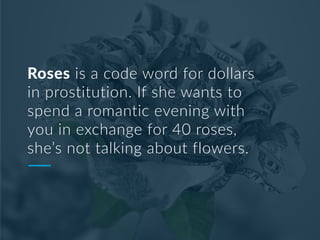 Roses is a code word for dollars
in prostitution. If she wants to
spend a romantic evening with
you in exchange for 40 ros...