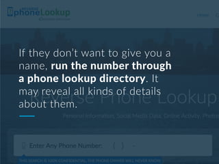 If they don’t want to give you a
name, run the number through
a phone lookup directory. It
may reveal all kinds of details...