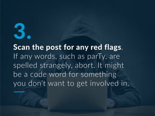 3.
Scan the post for any red flags.
If any words, such as parTy, are
spelled strangely, abort. It might
be a code word for...