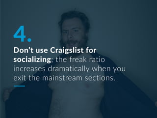 4.
Don’t use Craigslist for
socializing; the freak ratio
increases dramatically when you
exit the mainstream sections.
 