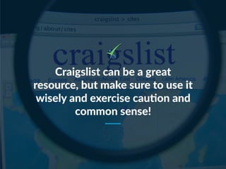 Craigslist can be a great
resource, but make sure to use it
wisely and exercise cauNon and
common sense!
 