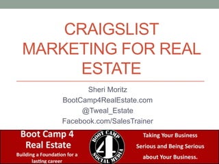 Craigslist Marketing for Real Estate Sheri Moritz BootCamp4RealEstate.com @Tweal_Estate Facebook.com/SalesTrainer 