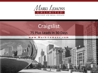 Craigslist
75 Plus Leads in 30 Days
www.MarkiLemons.com
 
