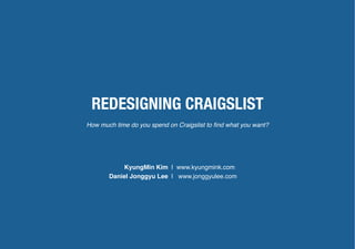 REDESIGNING CRAIGSLIST
How much time do you spend on Craigslist to ﬁnd what you want?




            KyungMin Kim | www.kyungmink.com
       Daniel Jonggyu Lee | www.jonggyulee.com
 