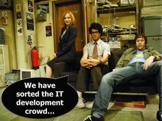 crowd…
       We have
     sorted the IT
     development




Images: © TalkbackThames http://spoilertv.co.uk/images/cache...