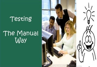 Testing

The Manual
   Way


             Image http://tell.fll.purdue.edu/JapanProj/FLClipart/Verbs/understand.gif
             http://thedailystandup.com/wp-content/uploads/2008/12/istock_000004776276xsmall.jpg
 