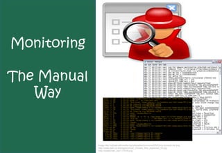 Monitoring

The Manual
   Way


             Image http://upload.wikimedia.org/wikipedia/commons/5/52/Unix-process-list.png
              http://www.petri.co.il/images/virtual_vmware_files_explained_03.jpg
              http://trubke.net/_nw/1/17916.png
 