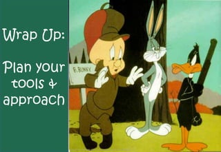Wrap Up:

Plan your
 tools &
approach


            Image http://jenn98.com/bugs/images/bugs-elmer-daffy.jpg
 