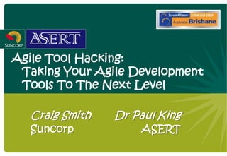 Agile Tool Hacking:
 Taking Your Agile Development
 Tools To The Next Level

  Craig Smith   Dr Paul King
  Suncorp           ASERT
 