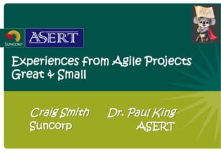 Experiences from Agile Projects
Great & Small


   Craig Smith   Dr. Paul King
   Suncorp            ASERT
 
