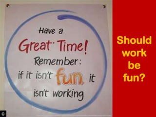 Should
work
be
fun?
Image: http://3.bp.blogspot.com/-BQOFvq6Glsk/TWUDjAesz0I/AAAAAAAAADM/cFJWykp8ADM/s1600/fun+at+work.jpg...