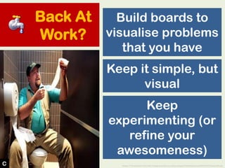 Back At
Work?
Build boards to
visualise problems
that you have
Image: © Thunderbox Films http://image.guardian.co.uk/sys-i...