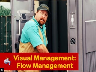 Visual Management:
Flow Management
Image: © Thunderbox Films http://qfxblog.files.wordpress.com/2011/11/kenny.jpgC
 