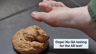 Oops! No QA testing 
for the AB test! 
 