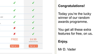 Business Future Testing? 
Congratulations! 
Today you’re the lucky 
winner of our random 
awards programme. 
You get all these extra 
features for free, on us. 
Enjoy. 
Mr D. Vader 
 